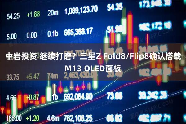 中岩投资 继续打磨？三星Z Fold8/Flip8确认搭载M13 OLED面板