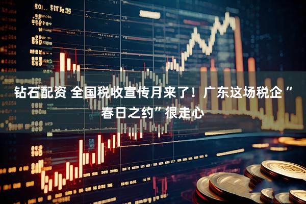 钻石配资 全国税收宣传月来了！广东这场税企“春日之约”很走心